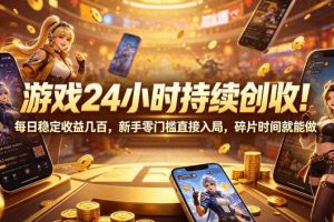 游戏24小时持续创收!每日稳定收益几百,新手零门槛直接入局,碎片时间就能做【揭秘】