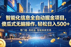 智能化信息全自动掘金项目,傻瓜式无脑操作,轻松日入500+【揭秘】