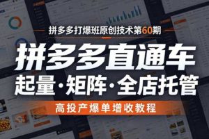 拼多多打爆班原创技术第60期,拼多多直通车,起量・矩阵・全店托管,高投产爆单增收教程