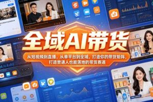 全域AI带货,从短视频到直播,从单平台到全域,打造你的带货矩阵,打造普通人也能落地的带货赛道(0617更新)