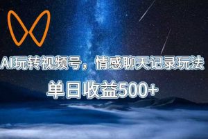 AI玩转视频号,情感聊天记录玩法,单日收益500+【揭秘】