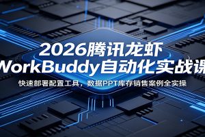 2026腾讯龙虾WorkBuddy自动化实战课:快速部署配置工具,数据PPT库存销售案例全实操