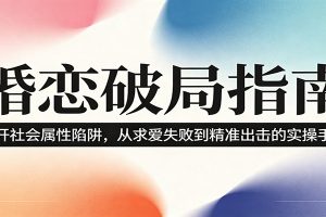 婚恋破局指南:撕开”社会属性” 、求爱头败上 到”精准出击”的实操手册