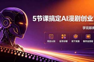 (18967期)5节课搞定AI漫剧创业!项目认知+起号诊断+线下实操+制作全流程,学完即用