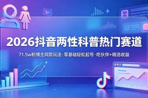 (18981期)2026抖音两性科普热门赛道,71.5w粉博主同款玩法,零基础轻松起号,吃伙伴+精选收益