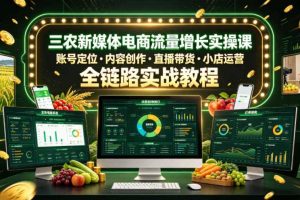 三农新媒体电商流量增长实操课,账号定位・内容创作・直播带货・小店运营,全链路实战教程