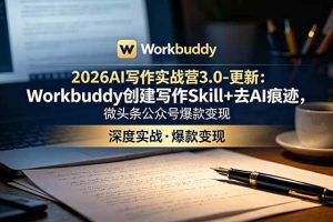 (18995期)2026AI写作实战营3.0-更新:Workbuddy创建写作Skill+去AI痕迹,微头条公众号爆款变现