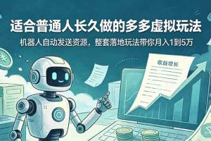 (19002期)适合普通人长久做的多多虚拟玩法,机器人自动发送资源,整套落地玩法带你月入 1 到 5 万