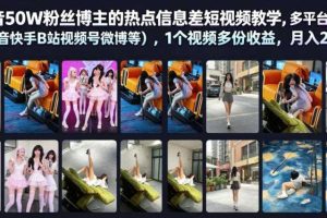 抖音50W粉丝博主的热点信息差教学，多平台发布（抖音快手B站视频号微博等），1个视频多份收益，月入2W+