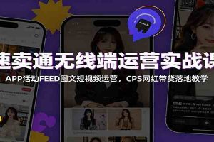 速卖通无线端运营实战课:APP活动FEED图文短视频运营,CPS网红带货落地教学