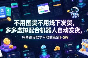 不用囤货不用线下发货,多多虚拟配合机器人自动发货,完整课程教学月收益稳定1-5W【揭秘】