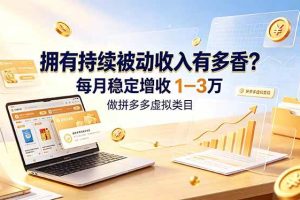 (19141期)拥有持续被动收入有多香?做拼多多虚拟类目,每月稳定增收 1-3 万