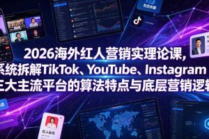 2026海外红人营销实理论课,系统拆解TikTok、YouTube、Instagram三大主流平台的算法特点与底层营销逻辑
