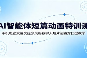 AI智能体短篇动画特训课:手机电脑双端实操多风格数字人短片运镜对口型教学