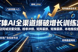实体AI全渠道爆破增长训练营|门店同城流量突围、榜单冲榜、矩阵霸屏、本地推投放、连锁复制全域盈利实战课