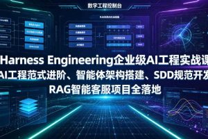 Harness Engineering企业级AI工程实战课|AI工程范式进阶、智能体架构搭建、SDD规范开发、RAG智能客服项目全落地