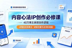 (19174期)内容心法IP创作必修课:40万博主亲授创作逻辑,读懂短视频算法,破解流量低迷涨粉难题