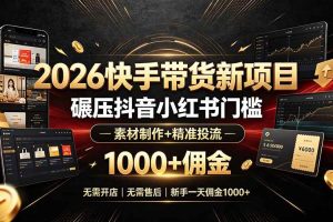 (19175期)2026快手带货新项目|碾压抖音小红书门槛,素材制作+精准投流,无需开店,无需售后,新手一天佣金1000+