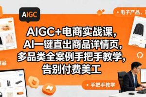 AIGC+电商实战课,AI一键直出商品详情页,多品类全案例手把手教学,告别付费美工(更新0704)