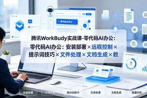 (19325期)腾讯WorkBuddy实战课-零代码AI办公:安装部署×远程控制×提示词技巧×文件处理×文档生成×数据分析