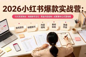 (19332期)2026小红书爆款实战营:15天系统特训|精准账号定位|黄金内容结构|成套素材公式落地教程