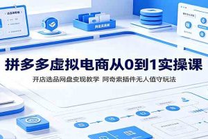 拼多多虚拟电商从0到1实操课:开店选品网盘变现教学,阿奇索插件无人值守玩法