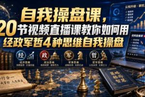 自我操盘课,20节视频直播课教你如何用经政军哲4种思维自我操盘