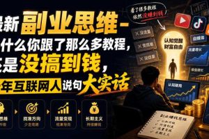 最新副业思维-为什么你跟了那么多教程，还是没搞到钱，十年互联网人说句大实话【揭秘】