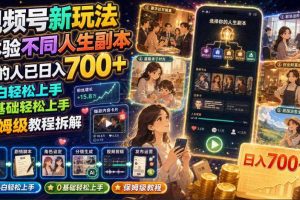 视频号新玩法体验不同人生副本,懂的人已日入700+,小白轻松上手,0基础轻松上手,保姆级教程拆解