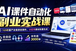 (19518期)AI课件自动化副业实战课:1小时量产全套原创课件×小红书素材批量生成×全自动变现管线×半年卖3000单