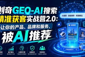 创奇GEO-AI搜索精准获客实战营2.0:让你的产品、品牌和服务,被AI推荐