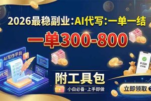(19510期)2026最稳副业:AI代写一单300-800,一单一结,附工具包