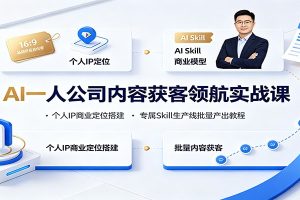AI一人公司内容获客领航实战课:个人IP商业定位搭建,专属Skill生产线批量产出教程