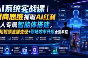 AI系统实战课｜财商思维抓取AI红利｜个人专属智能体搭建，AI短视频直播变现+职场效率升级全套教程