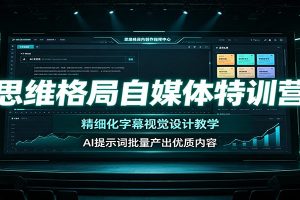 思维格局自媒体特训营:精细化字幕视觉设计教学,AI提示词批量产出优质内容