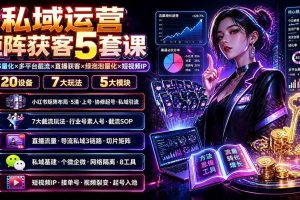 (19617期)私域运营矩阵获客5套课:小红书量化×多平台截流×直播获客×绿泡泡量化×短视频IP×20设备×7大玩法