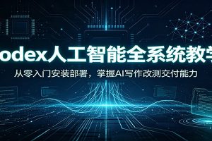 Codex人工智能全系统教学:从零入门安装部署,掌握AI写作改测交付能力
