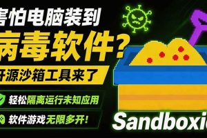 (19658期)害怕电脑装到病毒软件?开源沙箱工具来了,轻松隔离运行未知应用,还能软件游戏无限多开!Sandboxie
