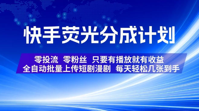 快手荧光分成计划，全自动批量上传短剧漫剧，每天轻松几张到手，零投流零粉丝，只要有播放就有收益【揭秘】