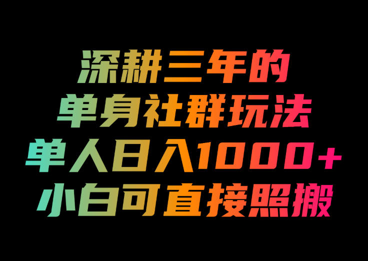 深耕三年的单身社群玩法,单人日入1000+,小白可直接照搬!【揭秘】