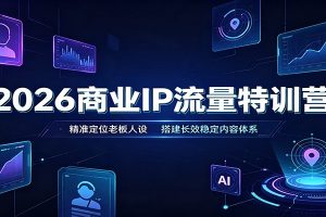 2026商业IP流量特训营：精准定位老板人设，搭建长效稳定内容体系