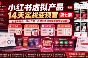 小红书虚拟产品14天实战变现营第七期，打通从选品、原创产品、内容引流到多渠道成交全链路