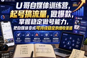 U哥自媒体训练营,起号搞流量,做爆款,掌握稳定做号能力,把自媒体变成可持续稳定的增收渠道