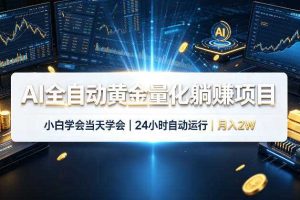 AI全自动黄金量化躺賺项目,小白学会当天学会,24小时自动运行,月入2W!【揭秘】