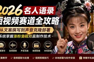 (19737期)2026名人语录短视频赛道全攻略;从文案撰写到声音克隆部署,系统掌握涨粉变现双赢制作技术