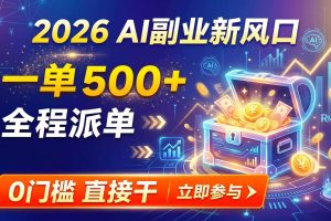（19745期）【2026】AI副业新风口，一单500+，全程派单，0门槛直接干
