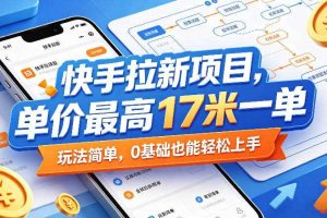 快手拉新项目,单价最高17米一单,玩法简单,0基础也能轻松上手(更新08月07日)