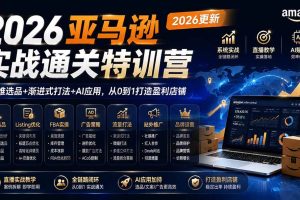 (19768期)2026亚马逊实战通关特训营-2026更新,多维选品+渐进式打法+AI应用,从0到1打造盈利店铺