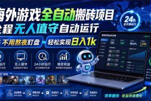 （19773期）海外游戏全自动搬砖，日入1000+，全天无人值守，绿色稳定！
