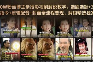抖音90W粉丝博主亲授影视剧解说教学，选剧选题+文案模板+AI指令+剪辑配音+封面全流程变现，解锁精选独家收益